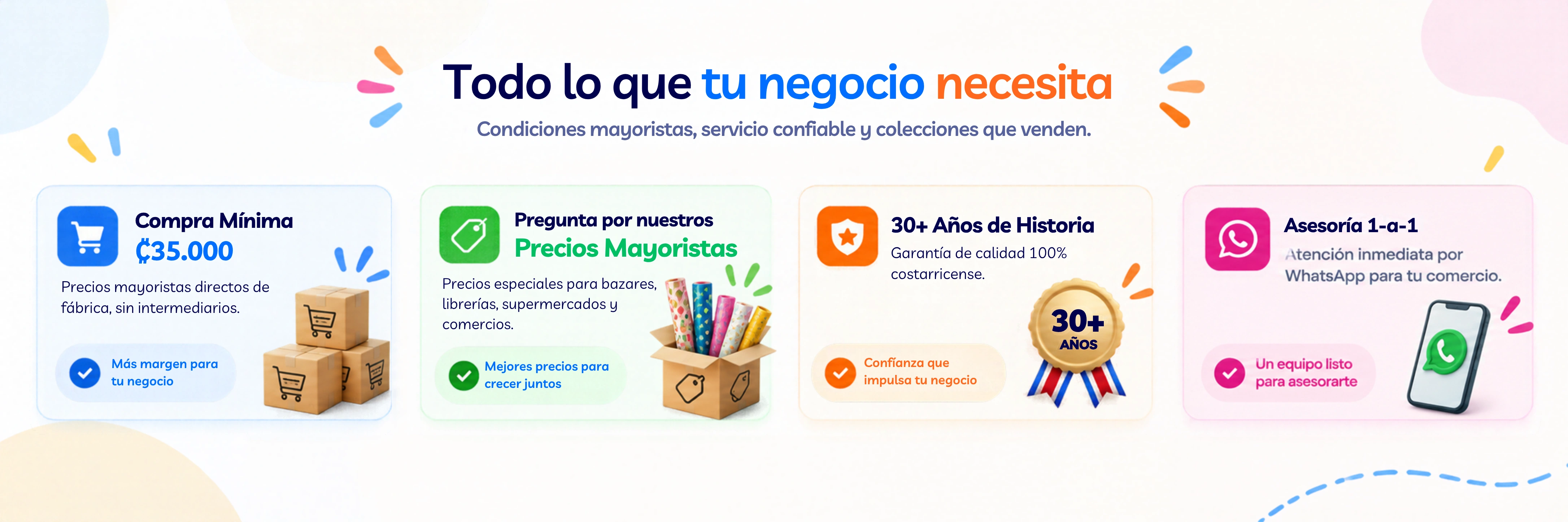 Todo lo que tu negocio necesita: Compra Mínima ₡35.000, precios mayoristas directos de fábrica sin intermediarios. Pregunta por nuestros Precios Mayoristas, precios especiales para bazares, librerías, supermercados y comercios. 30+ Años de Historia, garantía de calidad 100% costarricense. Asesoría 1-a-1, atención inmediata por WhatsApp para tu comercio.